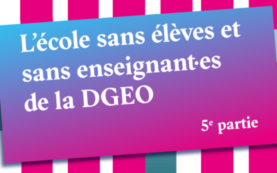 l’école sans élèves et sans enseignant·es de la DGEO: 5e partie